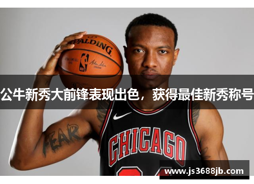 公牛新秀大前锋表现出色，获得最佳新秀称号