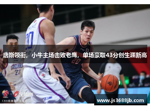 唐斯领衔，小牛主场击败老鹰，单场豪取43分创生涯新高