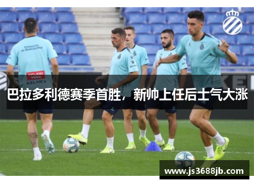 巴拉多利德赛季首胜，新帅上任后士气大涨