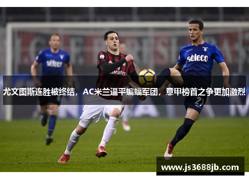 尤文图斯连胜被终结，AC米兰逼平蝙蝠军团，意甲榜首之争更加激烈