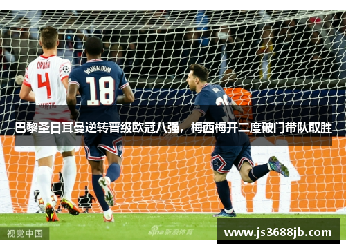 巴黎圣日耳曼逆转晋级欧冠八强，梅西梅开二度破门带队取胜