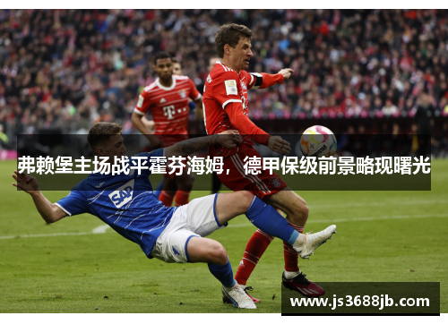 弗赖堡主场战平霍芬海姆，德甲保级前景略现曙光