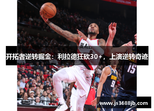 开拓者逆转掘金：利拉德狂砍30+，上演逆转奇迹